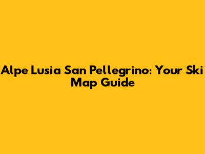 Alpe Lusia San Pellegrino: Your Ski Map Guide