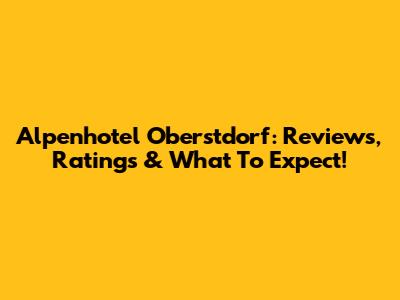 Alpenhotel Oberstdorf: Reviews, Ratings & What To Expect!