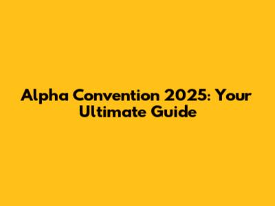 Alpha Convention 2025: Your Ultimate Guide