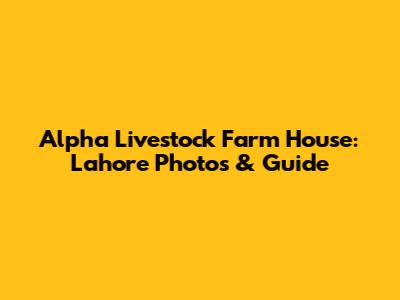 Alpha Livestock Farm House: Lahore Photos & Guide