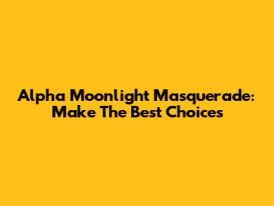 Alpha Moonlight Masquerade: Make The Best Choices