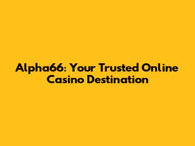 Alpha66: Your Trusted Online Casino Destination
