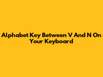 Alphabet Key Between 'V' And 'N' On Your Keyboard