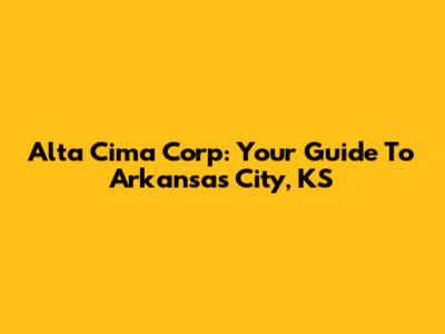 Alta Cima Corp: Your Guide To Arkansas City, KS