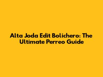 Alta Joda Edit Bolichero: The Ultimate Perreo Guide