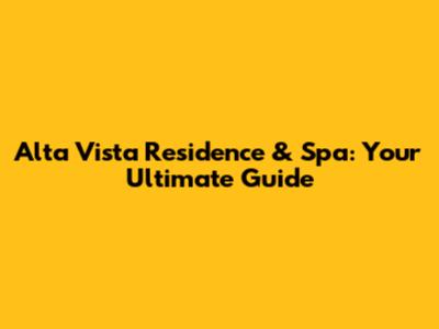 Alta Vista Residence & Spa: Your Ultimate Guide