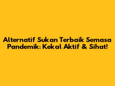 Alternatif Sukan Terbaik Semasa Pandemik: Kekal Aktif & Sihat!