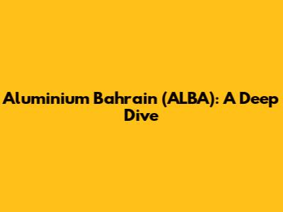 Aluminium Bahrain (ALBA): A Deep Dive