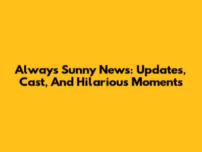 Always Sunny News: Updates, Cast, And Hilarious Moments