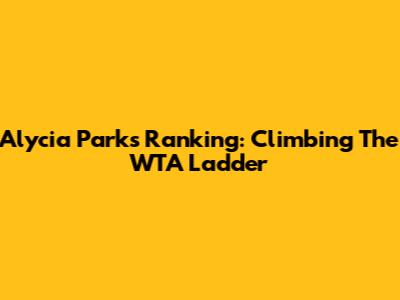 Alycia Parks' Ranking: Climbing The WTA Ladder