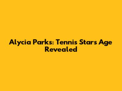 Alycia Parks: Tennis Star's Age Revealed