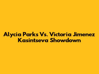 Alycia Parks Vs. Victoria Jimenez Kasintseva Showdown