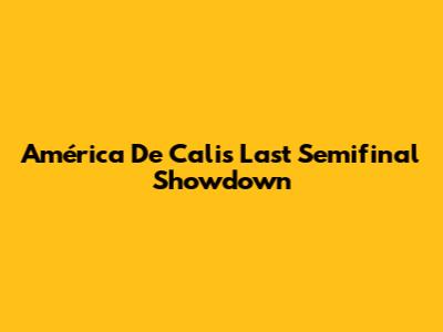 América De Cali's Last Semifinal Showdown