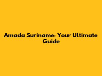Amada Suriname: Your Ultimate Guide