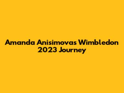 Amanda Anisimova's Wimbledon 2023 Journey