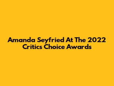 Amanda Seyfried At The 2022 Critics Choice Awards