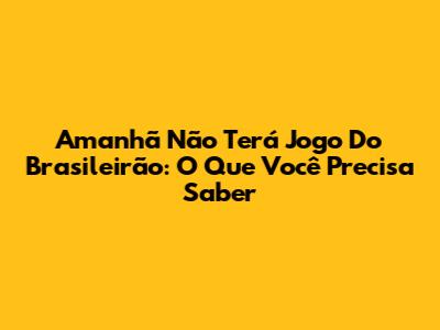 Amanhã Não Terá Jogo Do Brasileirão: O Que Você Precisa Saber