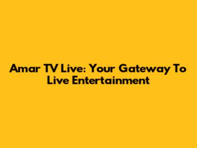 Amar TV Live: Your Gateway To Live Entertainment