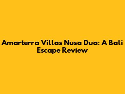 Amarterra Villas Nusa Dua: A Bali Escape Review