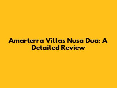 Amarterra Villas Nusa Dua: A Detailed Review