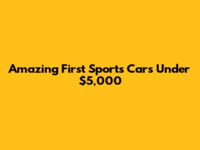 Amazing First Sports Cars Under $5,000