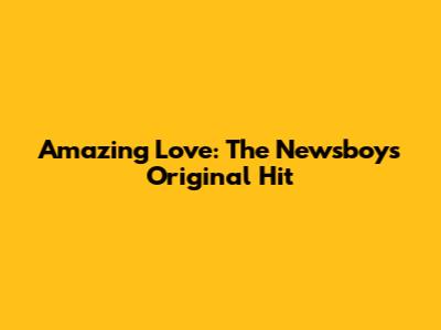 Amazing Love: The Newsboys' Original Hit