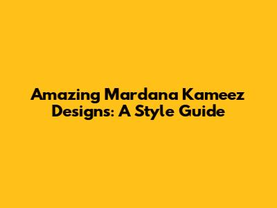Amazing Mardana Kameez Designs: A Style Guide