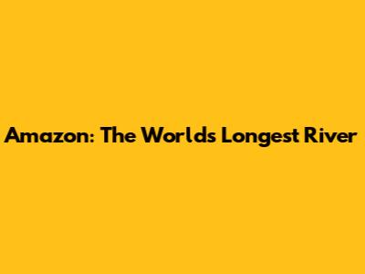 Amazon: The World's Longest River
