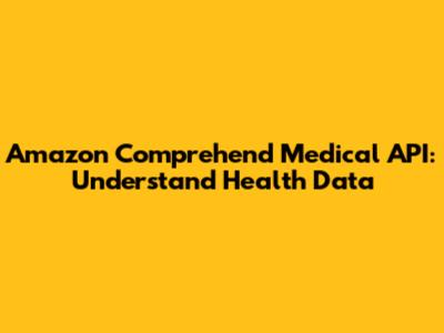 Amazon Comprehend Medical API: Understand Health Data