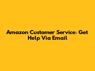 Amazon Customer Service: Get Help Via Email