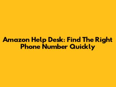 Amazon Help Desk: Find The Right Phone Number Quickly