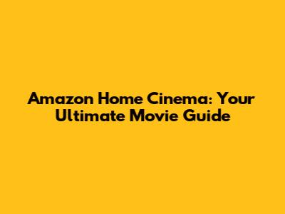 Amazon Home Cinema: Your Ultimate Movie Guide