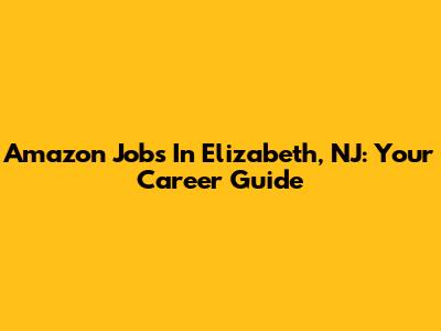 Amazon Jobs In Elizabeth, NJ: Your Career Guide