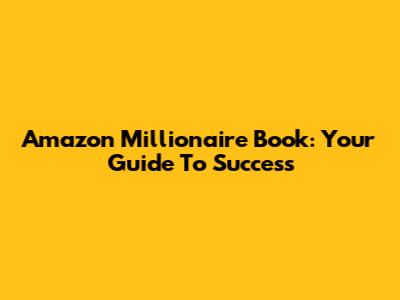 Amazon Millionaire Book: Your Guide To Success