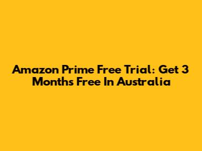 Amazon Prime Free Trial: Get 3 Months Free In Australia