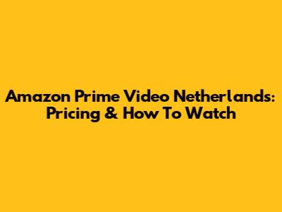 Amazon Prime Video Netherlands: Pricing & How To Watch