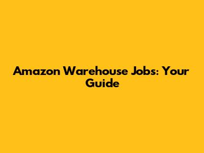 Amazon Warehouse Jobs: Your Guide