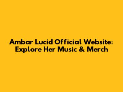 Ambar Lucid Official Website: Explore Her Music & Merch