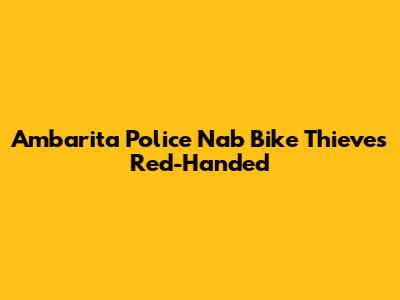 Ambarita Police Nab Bike Thieves Red-Handed