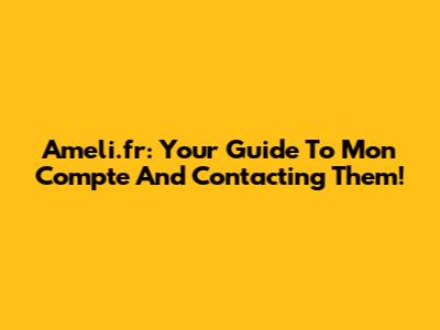 Ameli.fr: Your Guide To 'Mon Compte' And Contacting Them!