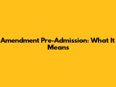 Amendment Pre-Admission: What It Means