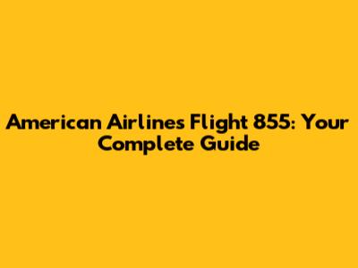 American Airlines Flight 855: Your Complete Guide