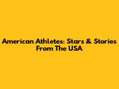 American Athletes: Stars & Stories From The USA