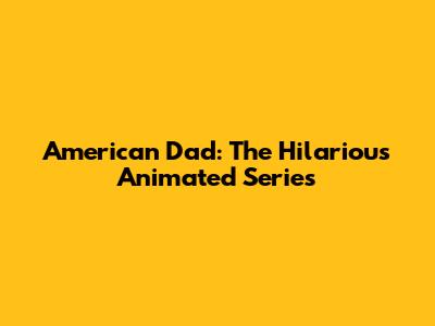 American Dad: The Hilarious Animated Series