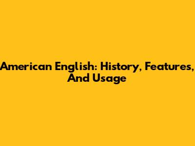 American English: History, Features, And Usage