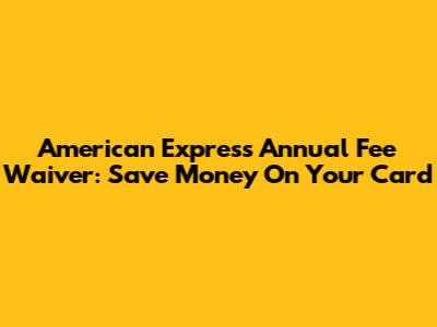 American Express Annual Fee Waiver: Save Money On Your Card