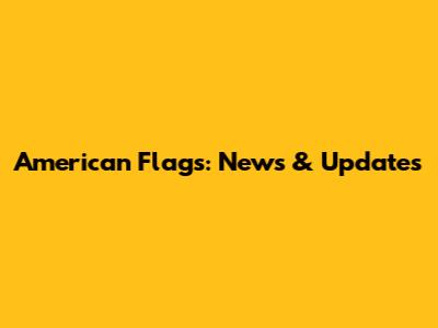 American Flags: News & Updates