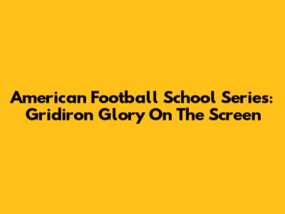 American Football School Series: Gridiron Glory On The Screen
