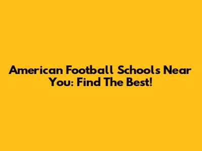 American Football Schools Near You: Find The Best!