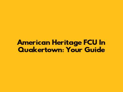 American Heritage FCU In Quakertown: Your Guide